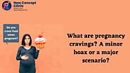 What are pregnancy cravings? a minor hoax or a major scenario?