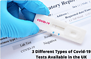 3 Different Types of Covid-19 Tests Available in the UK