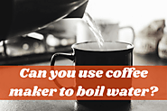 Can You Use Coffee Maker To Boil Water? Is It Safe?