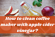 How To Clean Coffee Maker With Apple Cider Vinegar? Top Tips