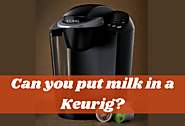 Can You Put Milk In A Keurig? Is It Such A Terrible Idea?