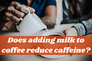 Does Adding Milk To Coffee Reduce Caffeine? Expert Answer