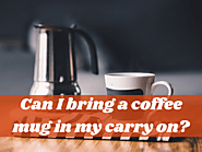 Can I Bring A Coffee Mug In My Carry On?