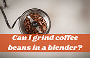 Can I Grind Coffee Beans In A Blender? The Low-Cost Grinder