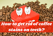 How To Get Rid Of Coffee Stains On Teeth? Oral Healthcare