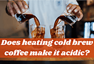 The Simplest Way To Get The Answer: Does Heating Cold Brew Coffee Make It Acidic?