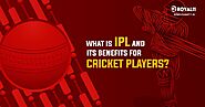 What are IPL and its benefits for Cricket Players?