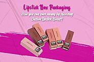 How You Can Save Money By Choosing Custom Lipstick Boxes