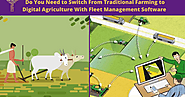 Do You Need to Switch From Traditional Farming to Digital Agriculture With Fleet Management Software