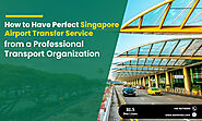 How to Have Perfect Singapore Airport Transfer Service from a Professional Transport Organization