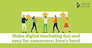 Make digital marketing fun and easy for consumers: here's how!