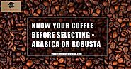 Know your coffee before selecting - Arabica and Robusta