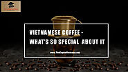 Vietnamese coffee - What’s So Special About It