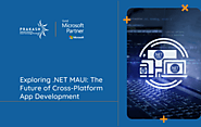 Exploring .NET MAUI: The Future of Cross-Platform App Development