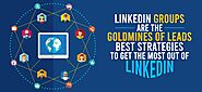 LinkedIn Groups Are the Goldmine of Leads: Best Strategies to Get the Most Out of LinkedIn