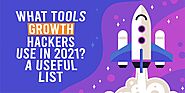 What Tools Growth Hackers Use In 2021? A Useful List