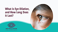 What is Eye Dilation, and How Long Does it Last? Netralayam Blog