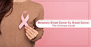 Metastatic Breast Cancer Vs. Breast Cancer: The Ultimate Guide