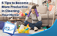 5 Tips to Become More Productive in Cleaning Your Home - CLEAN HOUSE INC