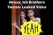 Website at https://www.todaypakweb.com.pk/2021/11/heaux-ish-brothers-vid-leaked-heauxish-video.html