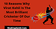 10 Reasons Why Virat Kohli Is The Most Brilliant Cricketer Of Our Time