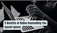 5 Benefits of Online Counselling You Cannot Ignore