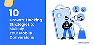 10 Growth-Hacking Strategies to Multiply Your Mobile Conversions