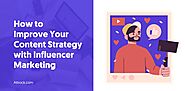 How to Improve Your Content Strategy with Influencer Marketing