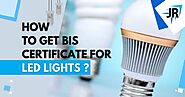 How to get BIS certificate for LED lights? | JR Compliance Blogs