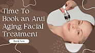 Signs That Indicate It’s Time To Book an Anti Aging Facial Treatment