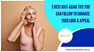 5 Best Anti-Aging Tips You Can Follow to Enhance Your Look & Appeal