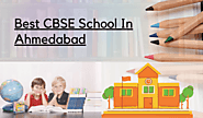 Why Should You Choose the Best CBSE School in Ahmedabad?