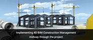 Implementing 4D BIM Construction Management Midway through The Project – Is It Advisable?