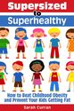 Supersized to Superhealthy! Beat Childhood Obesity and Stop Your Kids Getting Fat
