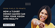 From Pixels to Prints: How a T-Shirt Design Maker Can Turn Your Vision into Reality