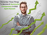 Ajami Kassem Remember These Things To Become A Successful Entrepreneur In 2022