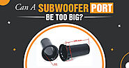 Can A Subwoofer Port Be Too Big? (Is Bigger Always Better)