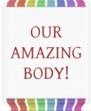 OUR amazing BODY!
