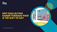 Why Bulk Buying RAndM Tornado 9000 Is the Way to Go?