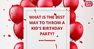 What Is The Best Way To Throw A Kid's Birthday Party?