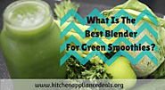 What Is The Best Blender For Green Smoothies? - Kitchen Appliance Deals