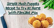 Simple Hush Puppies Recipe To Try At Home With Pancake Mix