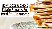 How To Serve Vegan Sweet Potato Pancakes For Breakfast?