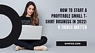 How to Start a Profitable Small T-Shirt Business In 2022: 8 Things Matter