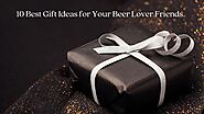 10 Best Gift Ideas for your beer lover friends