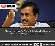 “Fake Kejriwal”: Arvind Kejriwal’s Sharp Attack On Punjab Chief Minister - Post Globes