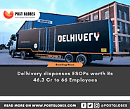 Delhivery dispenses ESOPs worth Rs 46.3 Cr to 66 Employees - Post Globes