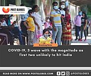 COVID-19, 3 wave with the magnitude as first two unlikely to hit India, Post Globes - Post Globes