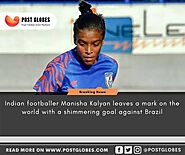 Indian footballer Manisha Kalyan leaves a mark on the world with shimmering goal against Brazil - Post Globes