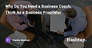 Why Do You Need a Business Coach: Think As a Business Proprietor — Frankie Mashley на Hashtap